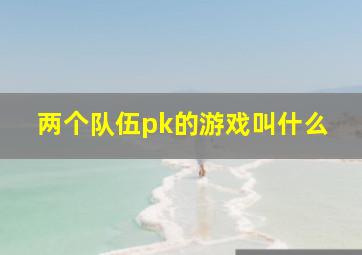 两个队伍pk的游戏叫什么