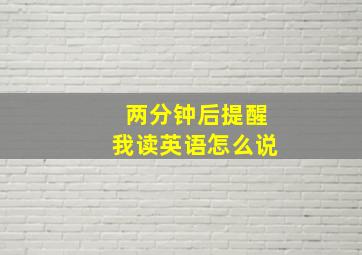 两分钟后提醒我读英语怎么说