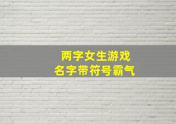 两字女生游戏名字带符号霸气