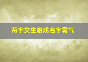 两字女生游戏名字霸气