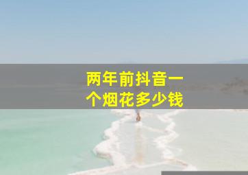 两年前抖音一个烟花多少钱