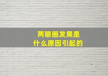 两眼圈发黑是什么原因引起的