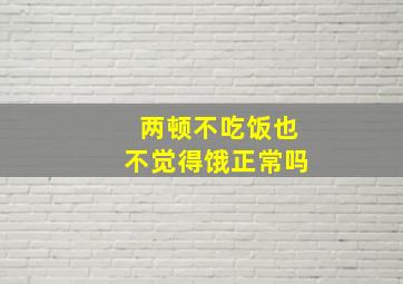 两顿不吃饭也不觉得饿正常吗