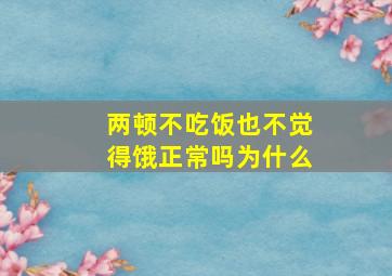 两顿不吃饭也不觉得饿正常吗为什么