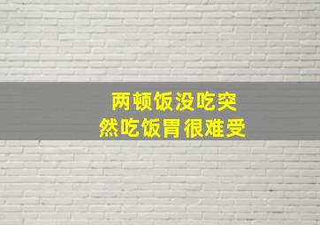 两顿饭没吃突然吃饭胃很难受