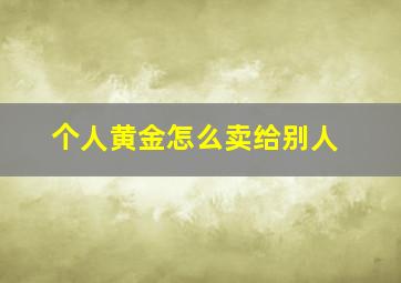 个人黄金怎么卖给别人