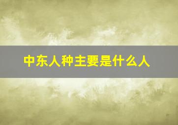 中东人种主要是什么人