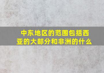 中东地区的范围包括西亚的大部分和非洲的什么