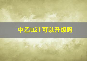 中乙u21可以升级吗