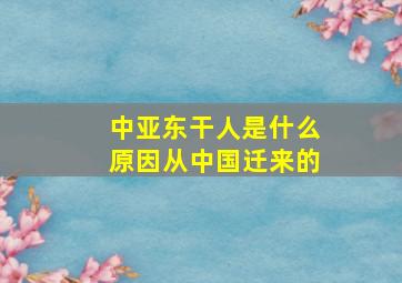 中亚东干人是什么原因从中国迁来的