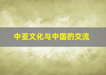 中亚文化与中国的交流