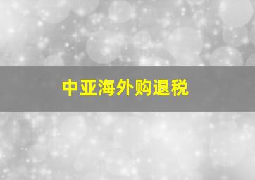 中亚海外购退税