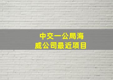 中交一公局海威公司最近项目