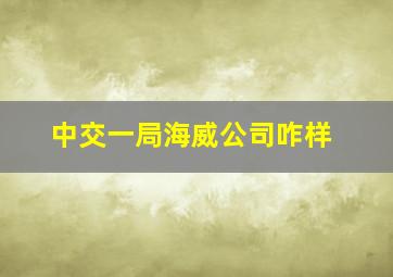 中交一局海威公司咋样