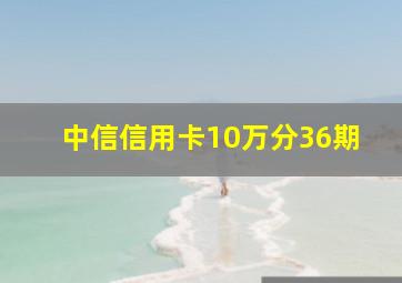 中信信用卡10万分36期