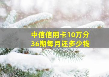 中信信用卡10万分36期每月还多少钱