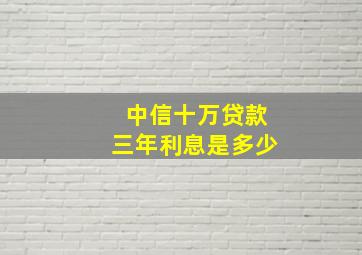 中信十万贷款三年利息是多少