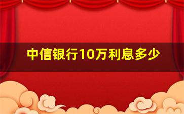 中信银行10万利息多少