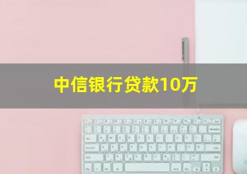 中信银行贷款10万