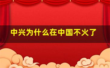 中兴为什么在中国不火了