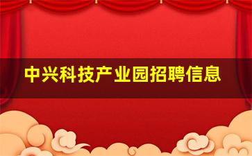 中兴科技产业园招聘信息