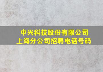 中兴科技股份有限公司上海分公司招聘电话号码