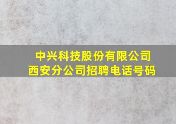 中兴科技股份有限公司西安分公司招聘电话号码