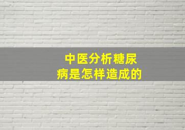 中医分析糖尿病是怎样造成的