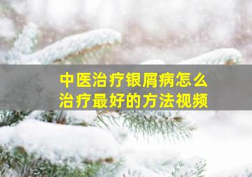 中医治疗银屑病怎么治疗最好的方法视频