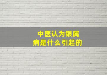 中医认为银屑病是什么引起的