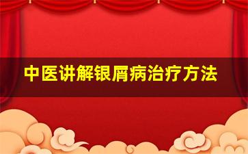 中医讲解银屑病治疗方法