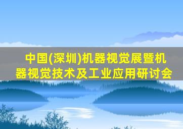 中国(深圳)机器视觉展暨机器视觉技术及工业应用研讨会