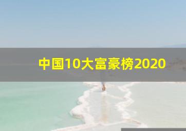 中国10大富豪榜2020