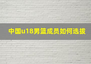 中国u18男篮成员如何选拔