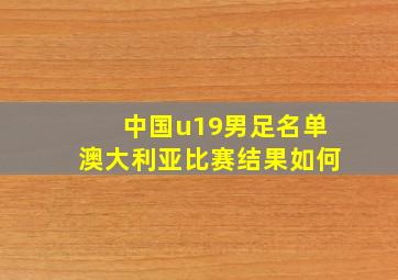 中国u19男足名单澳大利亚比赛结果如何