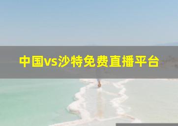 中国vs沙特免费直播平台