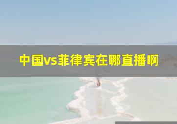 中国vs菲律宾在哪直播啊