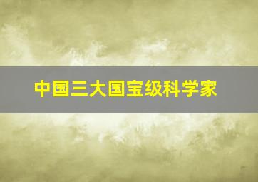 中国三大国宝级科学家