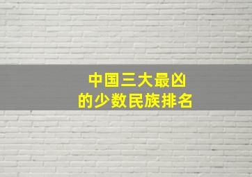 中国三大最凶的少数民族排名