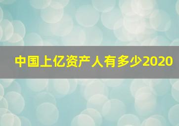 中国上亿资产人有多少2020