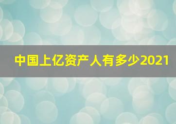 中国上亿资产人有多少2021