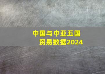 中国与中亚五国贸易数据2024