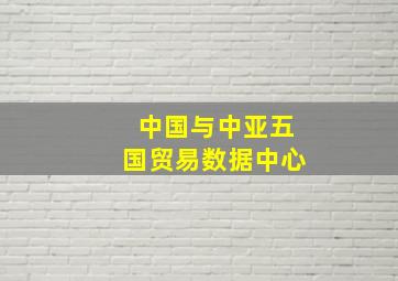 中国与中亚五国贸易数据中心