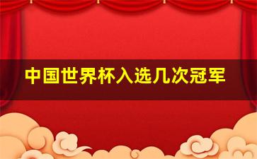 中国世界杯入选几次冠军