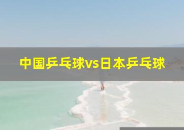 中国乒乓球vs日本乒乓球