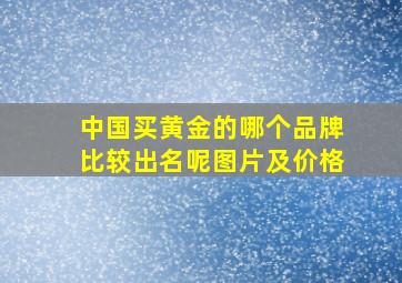 中国买黄金的哪个品牌比较出名呢图片及价格