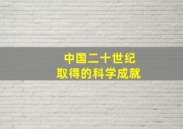 中国二十世纪取得的科学成就