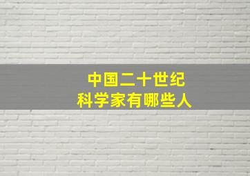 中国二十世纪科学家有哪些人