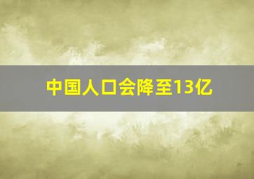 中国人口会降至13亿