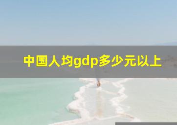 中国人均gdp多少元以上